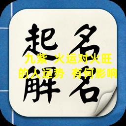 九紫  火运对火旺的人运势  有何影响